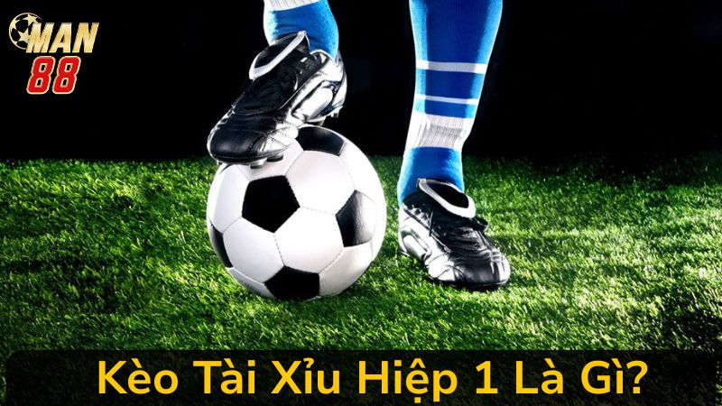 Mẹo Chơi Kèo Tài Xỉu Hiệp 1 Tại Man 88 Ăn Đủ Tiền Từ Cao Thủ