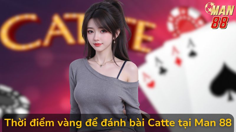 Thời điểm vàng để đánh bài Catte tại Man 88